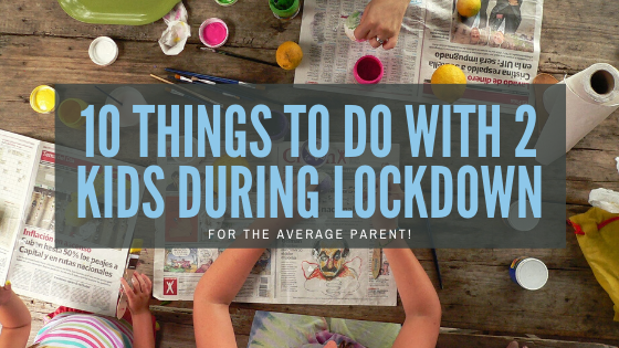 10 things to do with 2 kids during lockdown
